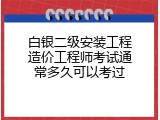 白银二级安装工程造价工程师考试通常多久可以考过