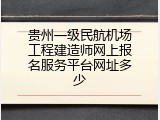 贵州一级民航机场工程建造师网上报名服务平台网址多少