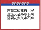 东莞二级建筑工程建造师证书考下来需要花多久难不难