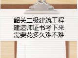 韶关二级建筑工程建造师证书考下来需要花多久难不难