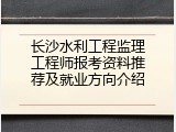 长沙水利工程监理工程师报考资料推荐及就业方向介绍