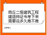 商丘二级建筑工程建造师证书考下来需要花多久难不难