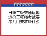日照二级交通运输造价工程师考试要考几门要准备什么