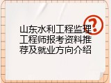 山东水利工程监理工程师报考资料推荐及就业方向介绍