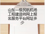 山东一级民航机场工程建造师网上报名服务平台网址多少