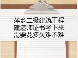 萍乡二级建筑工程建造师证书考下来需要花多久难不难