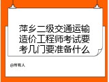 萍乡二级交通运输造价工程师考试要考几门要准备什么