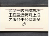 萍乡一级民航机场工程建造师网上报名服务平台网址多少