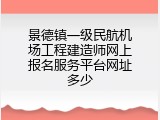 景德镇一级民航机场工程建造师网上报名服务平台网址多少