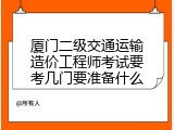 厦门二级交通运输造价工程师考试要考几门要准备什么