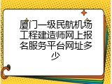 厦门一级民航机场工程建造师网上报名服务平台网址多少