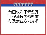 莆田水利工程监理工程师报考资料推荐及就业方向介绍