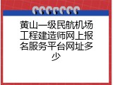 黄山一级民航机场工程建造师网上报名服务平台网址多少