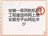 安徽一级民航机场工程建造师网上报名服务平台网址多少