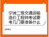 宁波二级交通运输造价工程师考试要考几门要准备什么