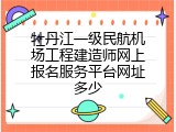 牡丹江一级民航机场工程建造师网上报名服务平台网址多少