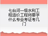 七台河一级水利工程造价工程师要学什么专业考证考几门