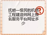 抚顺一级民航机场工程建造师网上报名服务平台网址多少