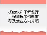 抚顺水利工程监理工程师报考资料推荐及就业方向介绍