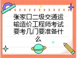 张家口二级交通运输造价工程师考试要考几门要准备什么