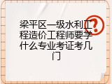 梁平区一级水利工程造价工程师要学什么专业考证考几门