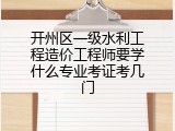 开州区一级水利工程造价工程师要学什么专业考证考几门