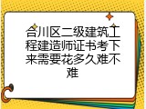 合川区二级建筑工程建造师证书考下来需要花多久难不难