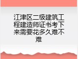 江津区二级建筑工程建造师证书考下来需要花多久难不难