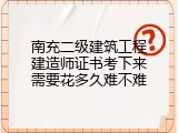 南充二级建筑工程建造师证书考下来需要花多久难不难