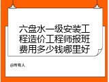 六盘水一级安装工程造价工程师报班费用多少钱哪里好
