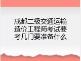 成都二级交通运输造价工程师考试要考几门要准备什么