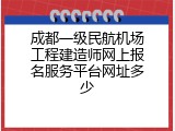 成都一级民航机场工程建造师网上报名服务平台网址多少