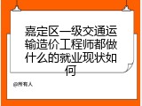 嘉定区一级交通运输造价工程师都做什么的就业现状如何