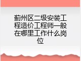 蓟州区二级安装工程造价工程师一般在哪里工作什么岗位
