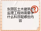 东丽区土木建筑总监理工程师需要学什么科目呢哪些内容