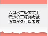 六盘水二级安装工程造价工程师考试通常多久可以考过