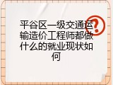 平谷区一级交通运输造价工程师都做什么的就业现状如何