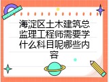 海淀区土木建筑总监理工程师需要学什么科目呢哪些内容