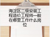 海淀区二级安装工程造价工程师一般在哪里工作什么岗位