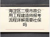 海淀区二级市政公用工程建造师报考流程详解需要社保吗