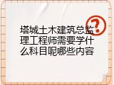 塔城土木建筑总监理工程师需要学什么科目呢哪些内容