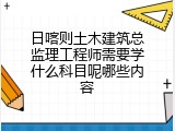 日喀则土木建筑总监理工程师需要学什么科目呢哪些内容