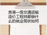 贵港一级交通运输造价工程师都做什么的就业现状如何