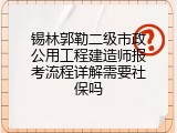 锡林郭勒二级市政公用工程建造师报考流程详解需要社保吗