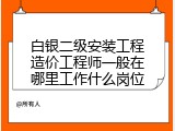 白银二级安装工程造价工程师一般在哪里工作什么岗位