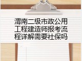 渭南二级市政公用工程建造师报考流程详解需要社保吗
