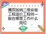西双版纳二级安装工程造价工程师一般在哪里工作什么岗位
