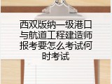 西双版纳一级港口与航道工程建造师报考要怎么考试何时考试