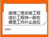 曲靖二级安装工程造价工程师一般在哪里工作什么岗位