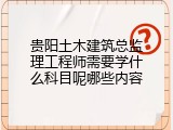贵阳土木建筑总监理工程师需要学什么科目呢哪些内容